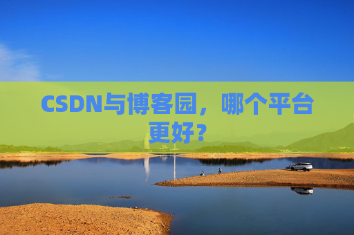 CSDN与博客园，哪个平台更好？
