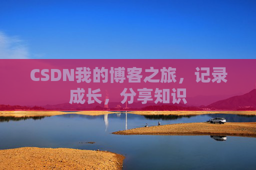 CSDN我的博客之旅,记录成长,分享知识