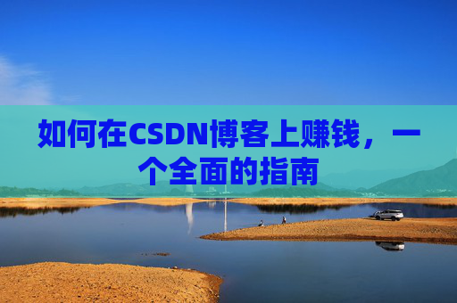 如何在CSDN博客上赚钱,一个全面的指南