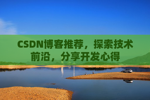 CSDN博客推荐，探索技术前沿，分享开发心得